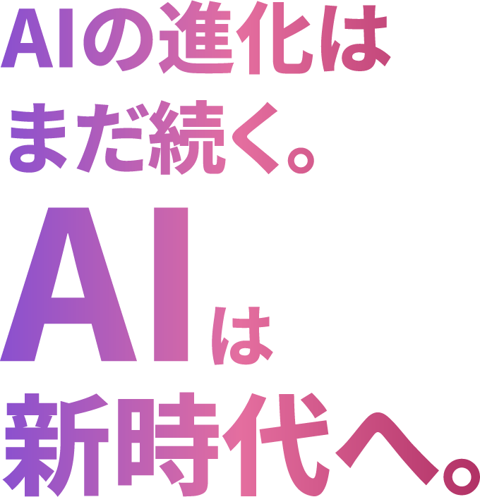 AIの進化はまだ続く。AIは新時代へ。