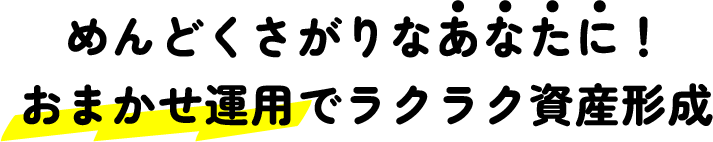 めんどくさがりなあなたに！おまかせ運用でラクラク資産形成