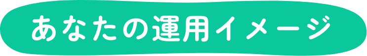あなたの運用イメージ