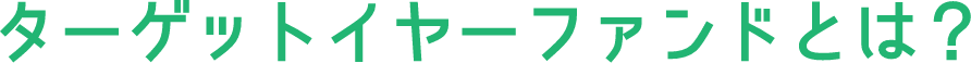 ターゲットイヤーファンドとは？